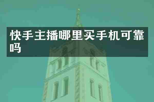 快手主播哪里买手机可靠吗