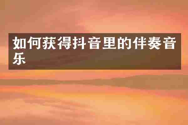 如何获得抖音里的伴奏音乐