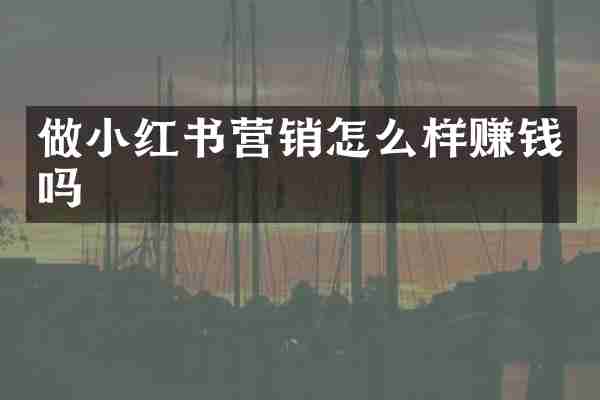 做小红书营销怎么样赚钱吗