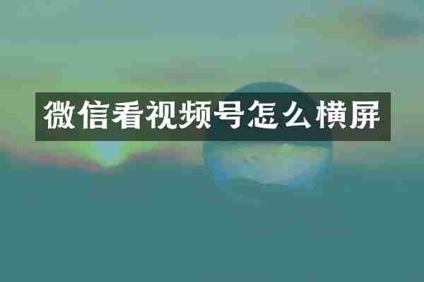 微信看视频号怎么横屏