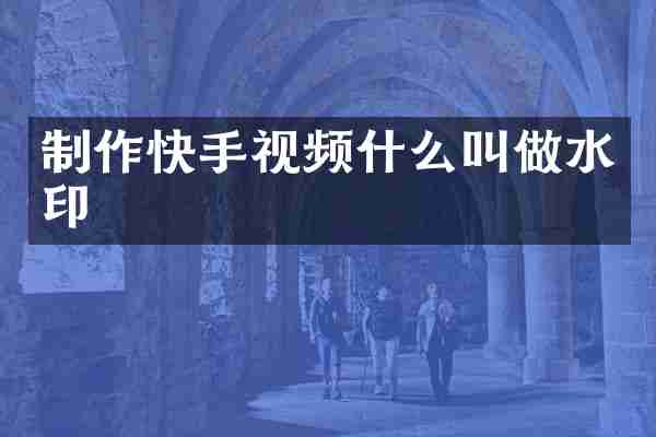 制作快手视频什么叫做水印