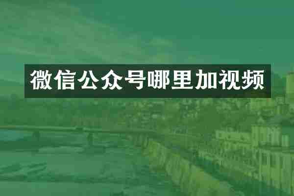 微信公众号哪里加视频