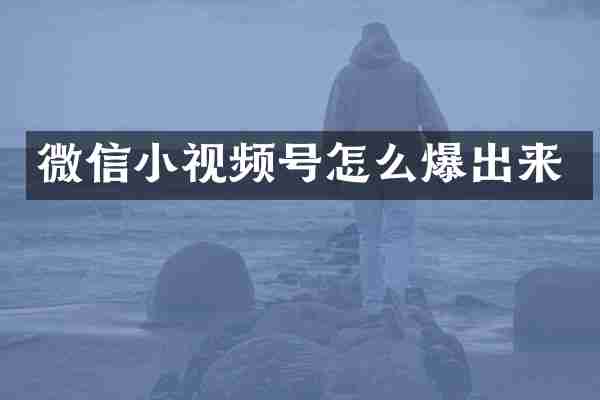 微信小视频号怎么爆出来