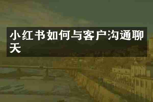 小红书如何与客户沟通聊天