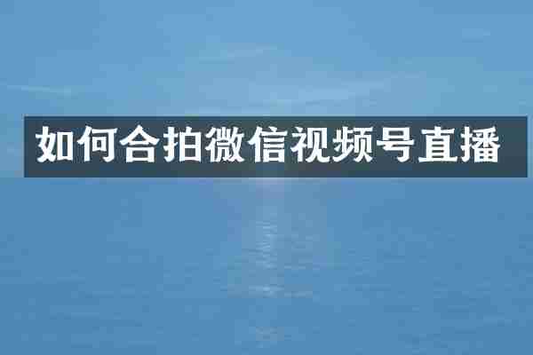如何合拍微信视频号直播
