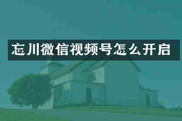 忘川微信视频号怎么开启