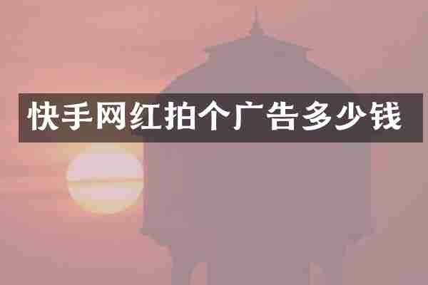 快手网红拍个广告多少钱