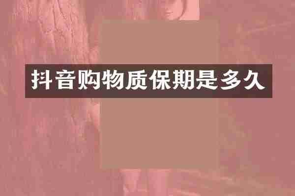 抖音购物质保期是多久
