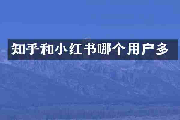 知乎和小红书哪个用户多