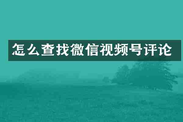 怎么查找微信视频号评论