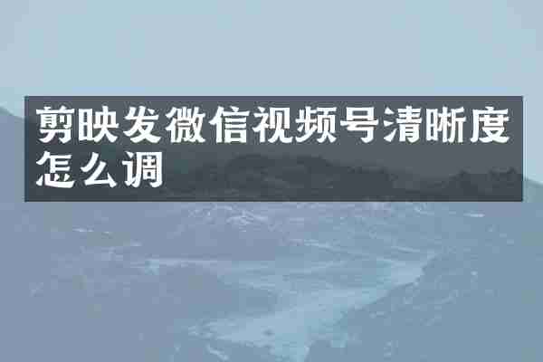 剪映发微信视频号清晰度怎么调