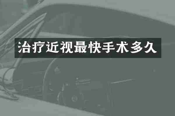 治疗近视最快手术多久