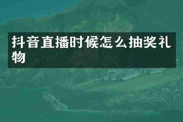 抖音直播时候怎么抽奖礼物