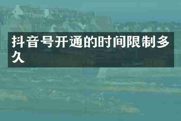 抖音号开通的时间限制多久
