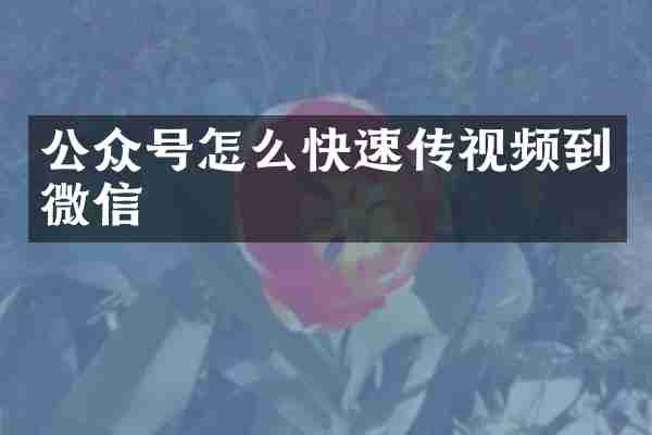 公众号怎么快速传视频到微信