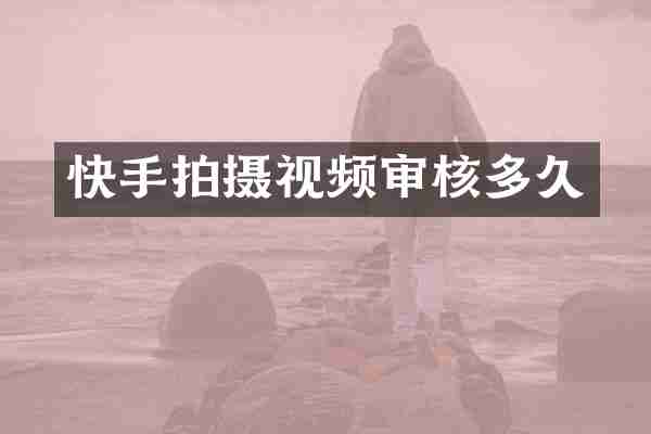 快手拍摄视频审核多久