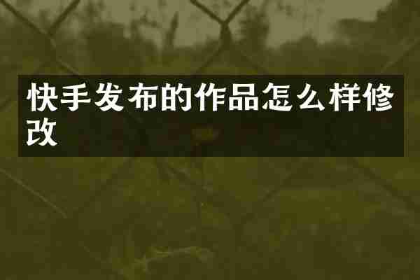 快手发布的作品怎么样修改