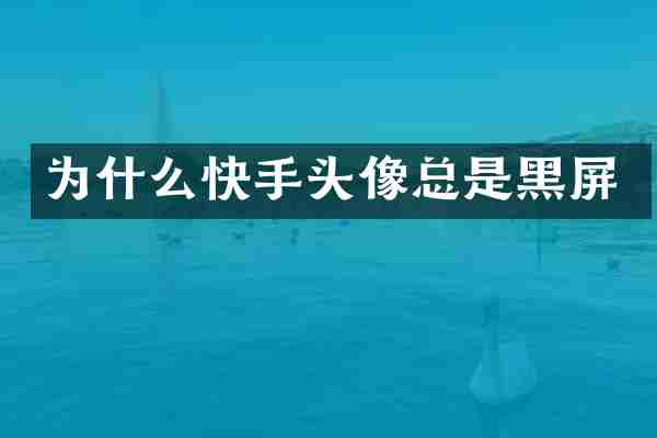 为什么快手头像总是黑屏
