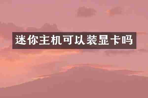 迷你主机可以装显卡吗
