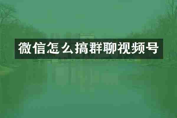 微信怎么搞群聊视频号