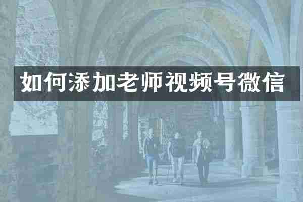 如何添加老师视频号微信