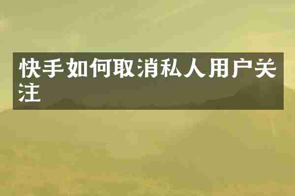 快手如何取消私人用户关注