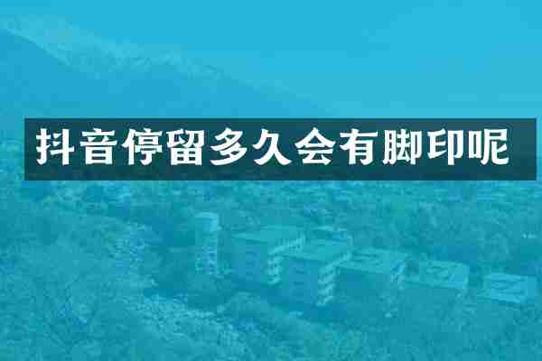 抖音停留多久会有脚印呢