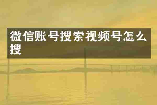 微信账号搜索视频号怎么搜