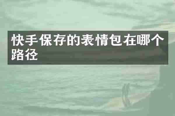 快手保存的表情包在哪个路径
