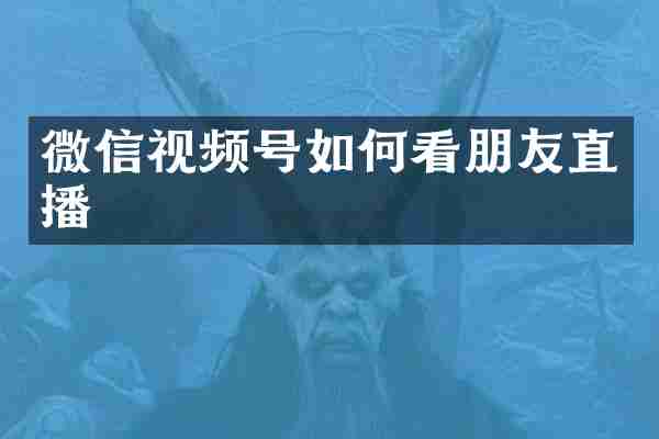 微信视频号如何看朋友直播