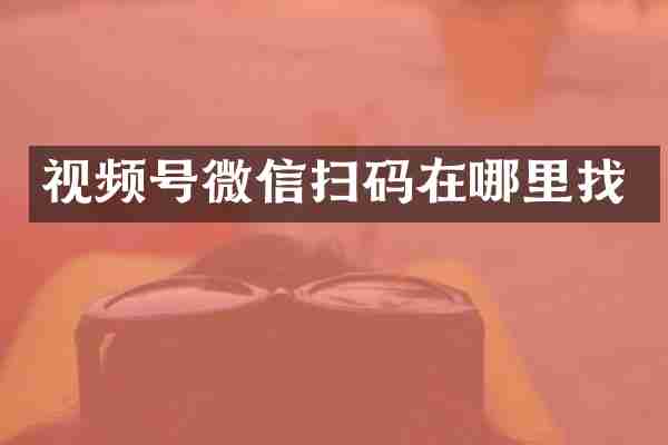 视频号微信扫码在哪里找
