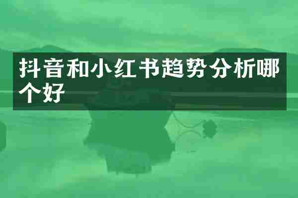 抖音和小红书趋势分析哪个好