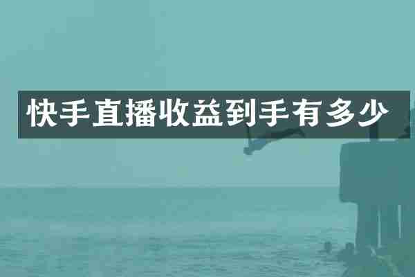 快手直播收益到手有多少