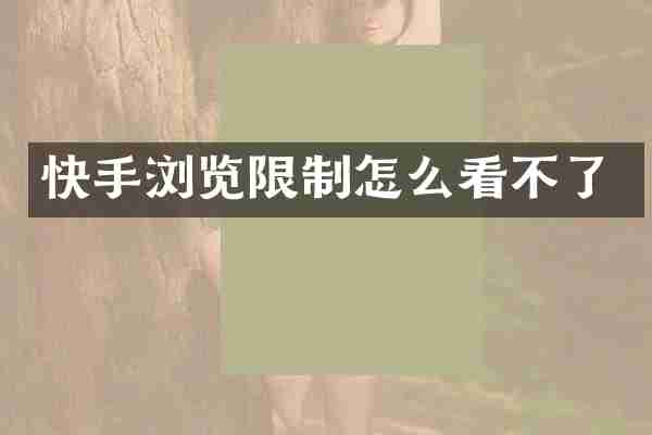 快手浏览限制怎么看不了