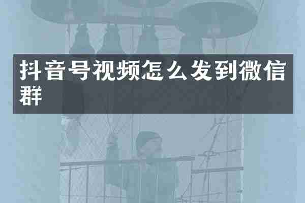 抖音号视频怎么发到微信群