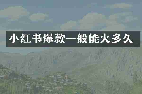 小红书爆款一般能火多久