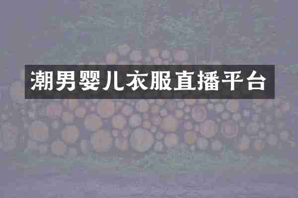 潮男婴儿衣服直播平台