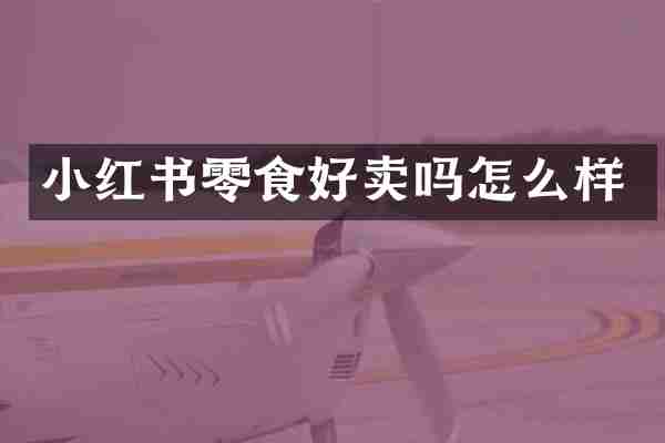 小红书零食好卖吗怎么样