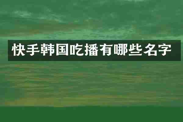快手韩国吃播有哪些名字