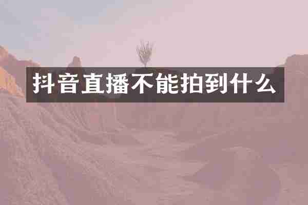 抖音直播不能拍到什么