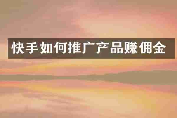 快手如何推广产品赚佣金