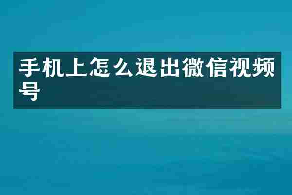 手机上怎么退出微信视频号