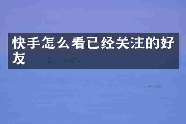 快手怎么看已经关注的好友