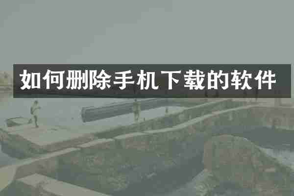 如何删除手机下载的软件