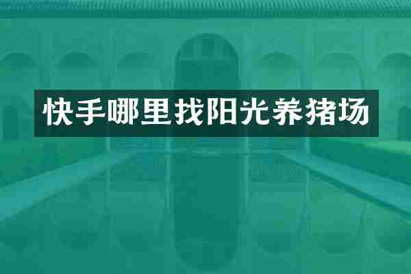 快手哪里找阳光养猪场