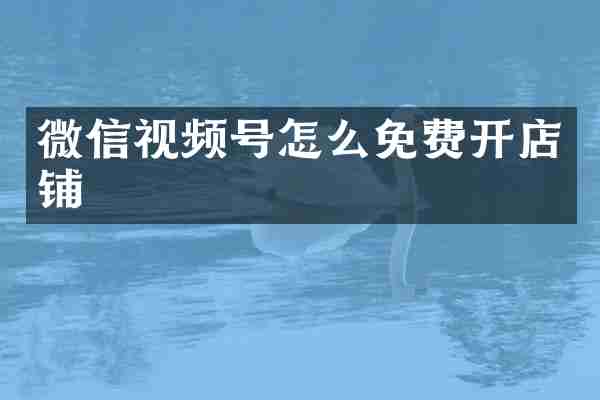 微信视频号怎么免费开店铺