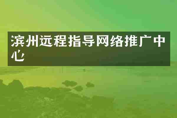 滨州远程指导网络推广中心