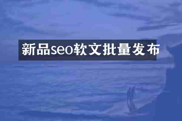 新品seo软文批量发布