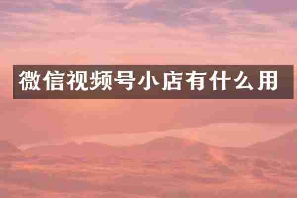微信视频号小店有什么用