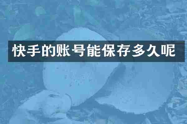 快手的账号能保存多久呢